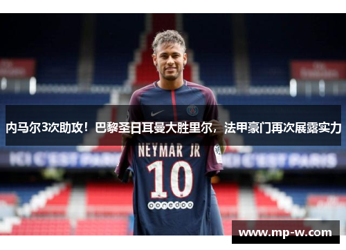 内马尔3次助攻！巴黎圣日耳曼大胜里尔，法甲豪门再次展露实力