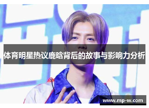体育明星热议鹿晗背后的故事与影响力分析