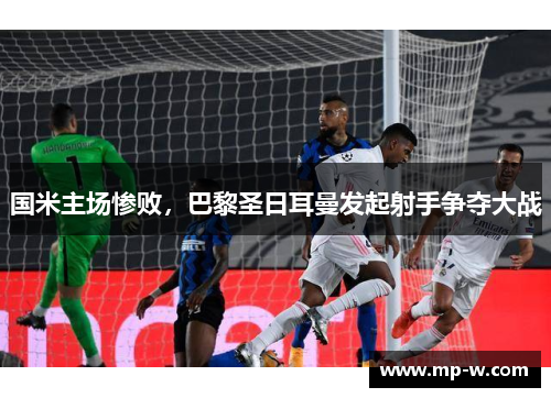 国米主场惨败，巴黎圣日耳曼发起射手争夺大战