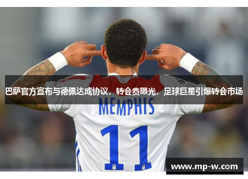 巴萨官方宣布与德佩达成协议，转会费曝光，足球巨星引爆转会市场