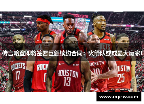 传言哈登即将签署巨额续约合同：火箭队或成最大赢家！