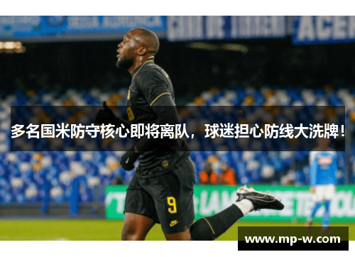 多名国米防守核心即将离队，球迷担心防线大洗牌！