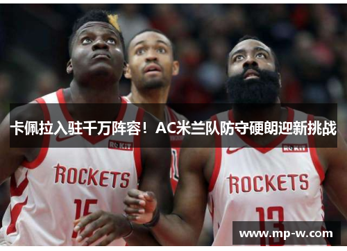 卡佩拉入驻千万阵容！AC米兰队防守硬朗迎新挑战