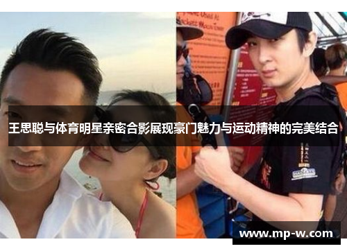 王思聪与体育明星亲密合影展现豪门魅力与运动精神的完美结合