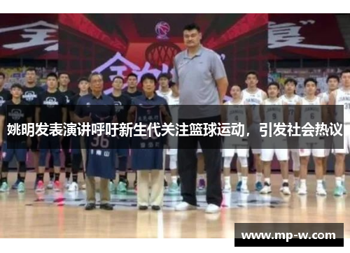 姚明发表演讲呼吁新生代关注篮球运动，引发社会热议