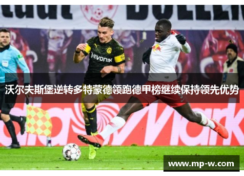 沃尔夫斯堡逆转多特蒙德领跑德甲榜继续保持领先优势