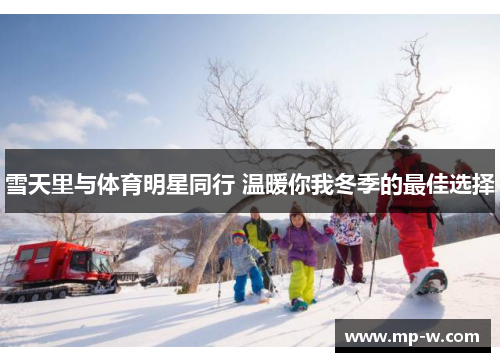 雪天里与体育明星同行 温暖你我冬季的最佳选择