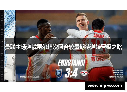 曼联主场迎战塞尔塔次回合较量期待逆转晋级之路