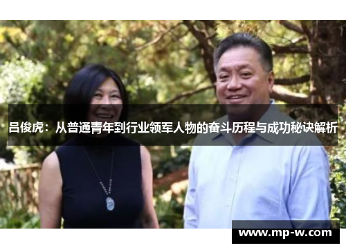 吕俊虎：从普通青年到行业领军人物的奋斗历程与成功秘诀解析