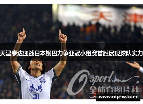 天津泰达迎战日本钢巴力争亚冠小组赛首胜展现球队实力