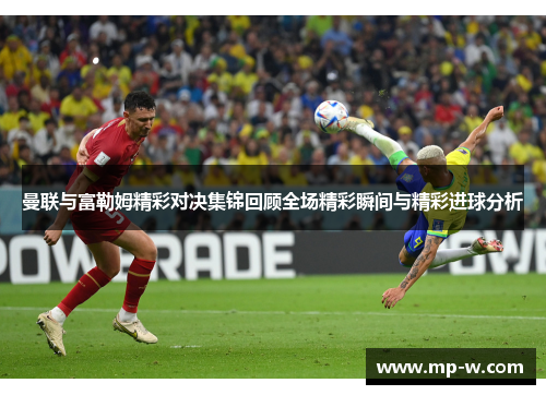 曼联与富勒姆精彩对决集锦回顾全场精彩瞬间与精彩进球分析