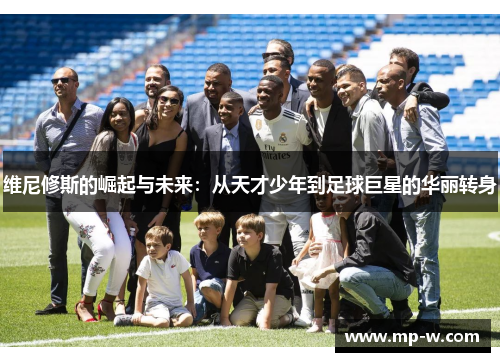 维尼修斯的崛起与未来：从天才少年到足球巨星的华丽转身